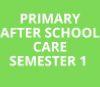 PRIMARY AFTER SCHOOL CARE SEMESTER 1